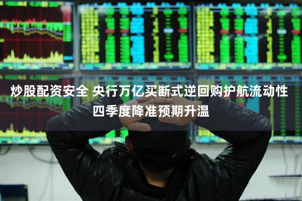 炒股配资安全 央行万亿买断式逆回购护航流动性 四季度降准预期升温