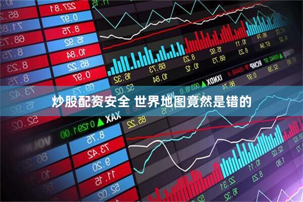 炒股配资安全 世界地图竟然是错的
