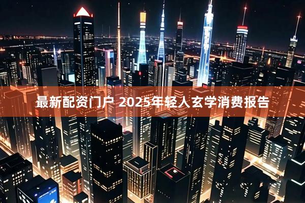 最新配资门户 2025年轻人玄学消费报告
