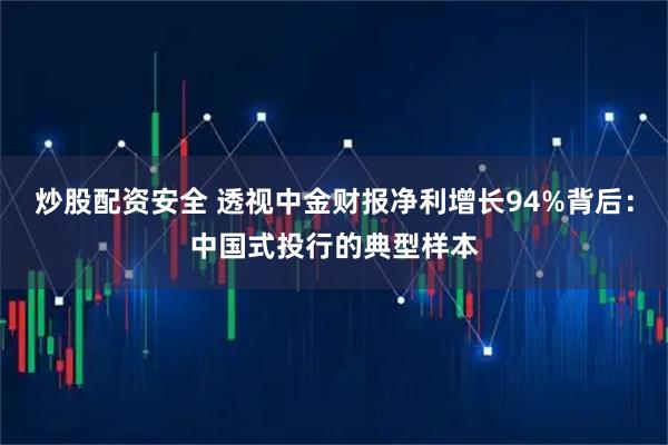 炒股配资安全 透视中金财报净利增长94%背后：中国式投行的典型样本