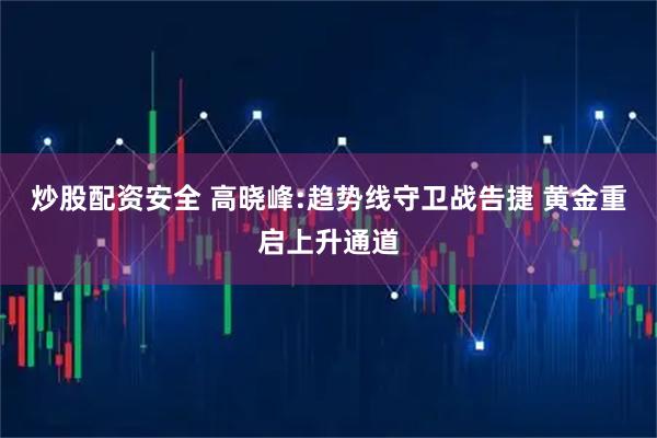 炒股配资安全 高晓峰:趋势线守卫战告捷 黄金重启上升通道