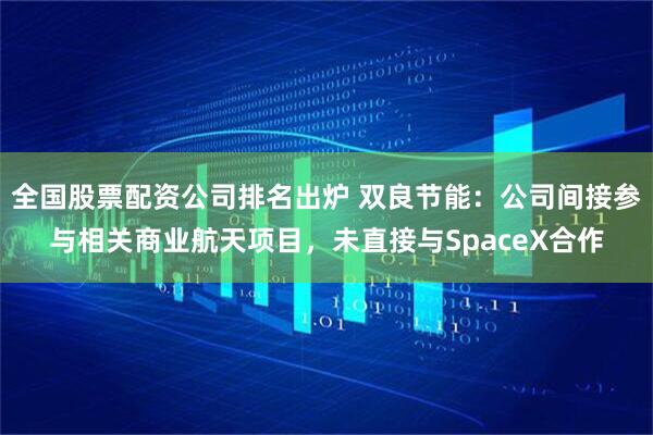 全国股票配资公司排名出炉 双良节能：公司间接参与相关商业航天项目，未直接与SpaceX合作