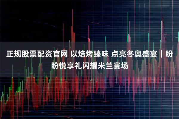 正规股票配资官网 以焙烤臻味 点亮冬奥盛宴｜盼盼悦享礼闪耀米兰赛场