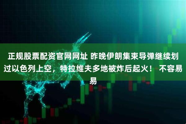 正规股票配资官网网址 昨晚伊朗集束导弹继续划过以色列上空，特拉维夫多地被炸后起火！ 不容易